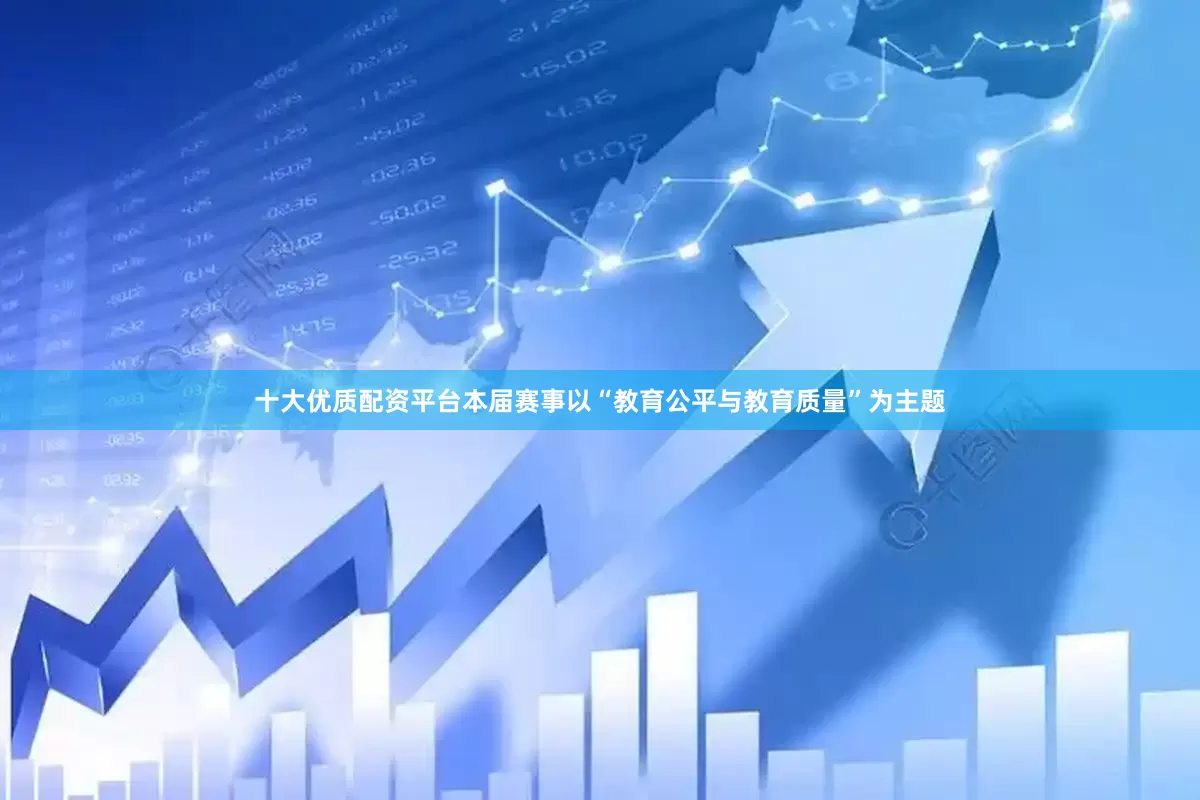 十大优质配资平台本届赛事以“教育公平与教育质量”为主题
