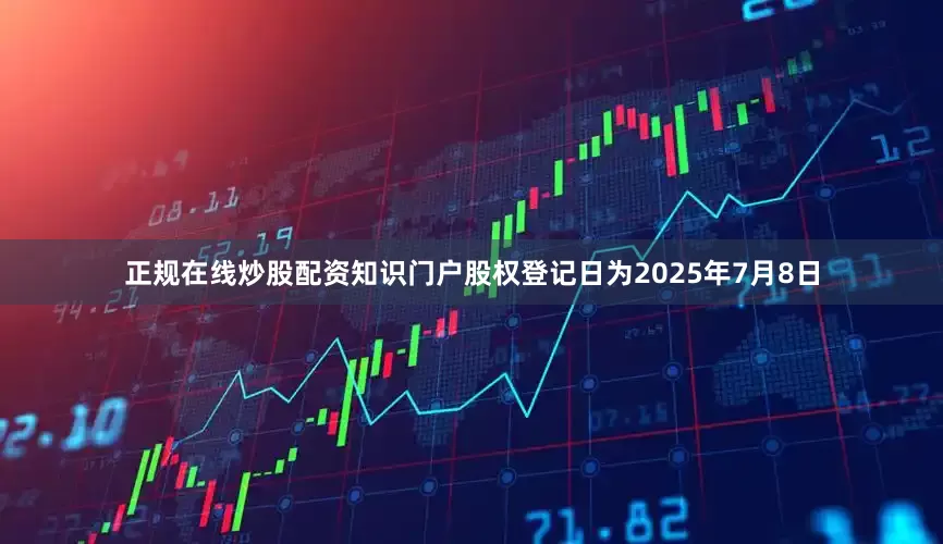 正规在线炒股配资知识门户股权登记日为2025年7月8日