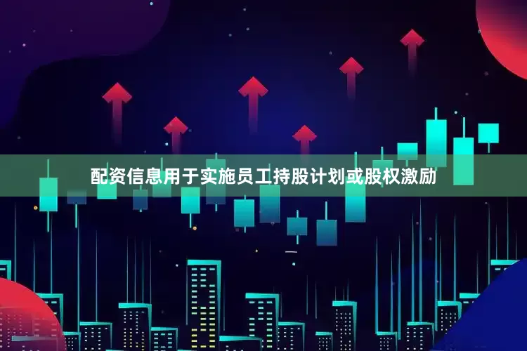配资信息用于实施员工持股计划或股权激励
