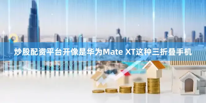 炒股配资平台开像是华为Mate XT这种三折叠手机