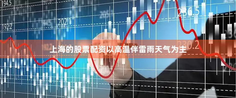 上海的股票配资以高温伴雷雨天气为主