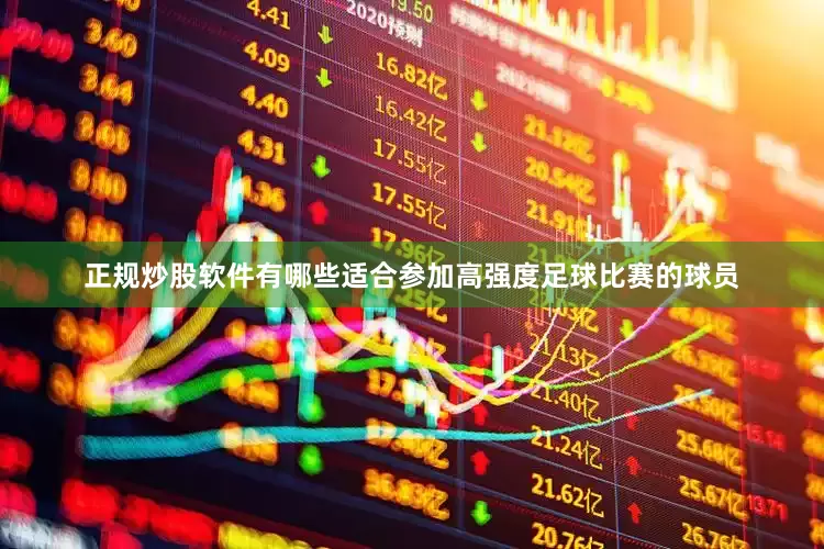 正规炒股软件有哪些适合参加高强度足球比赛的球员